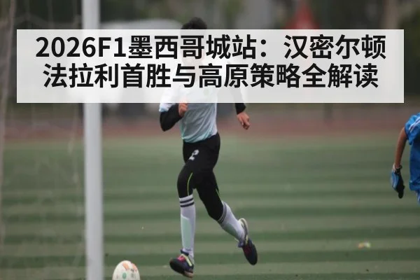 2026F1墨西哥城站：汉密尔顿法拉利首胜与高原策略全解读